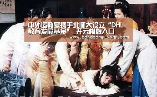 中外运敦豪携手北师大设立“DHL教育发展基金”_开云棋牌入口(图1) 开云棋牌官网