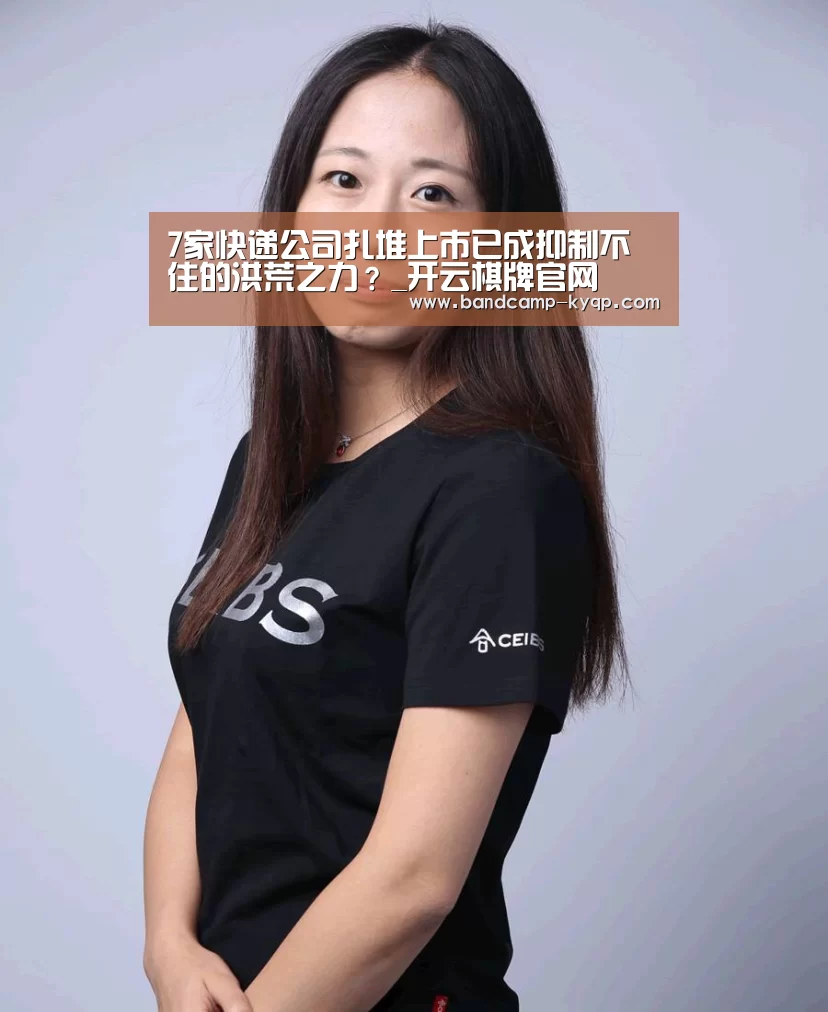 7家快递公司扎堆上市已成抑制不住的洪荒之力?_开云棋牌官网(图2) 开云棋牌官网